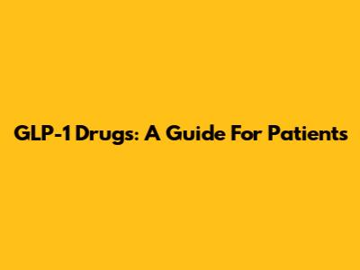 GLP-1 Drugs: A Guide For Patients