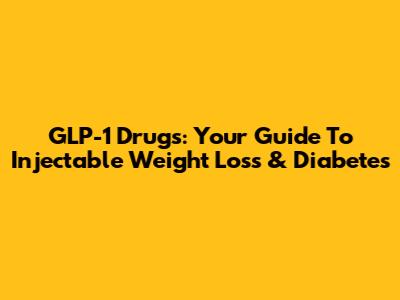 GLP-1 Drugs: Your Guide To Injectable Weight Loss & Diabetes