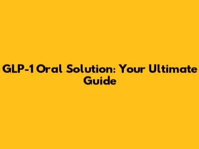 GLP-1 Oral Solution: Your Ultimate Guide