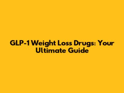 GLP-1 Weight Loss Drugs: Your Ultimate Guide