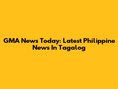 GMA News Today: Latest Philippine News In Tagalog