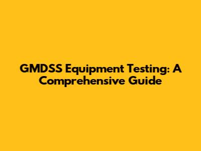 GMDSS Equipment Testing: A Comprehensive Guide