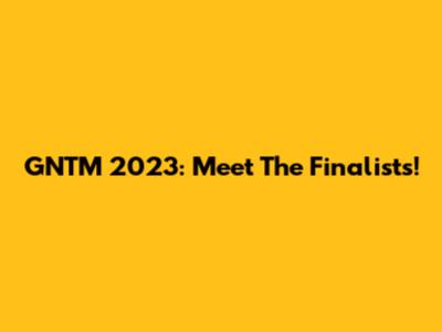 GNTM 2023: Meet The Finalists!
