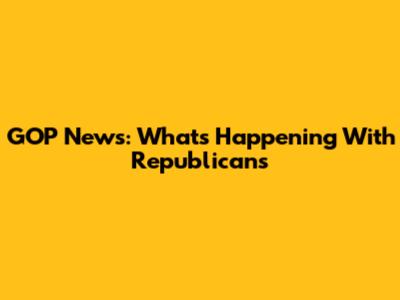 GOP News: What's Happening With Republicans