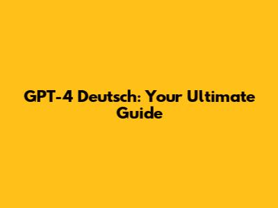 GPT-4 Deutsch: Your Ultimate Guide