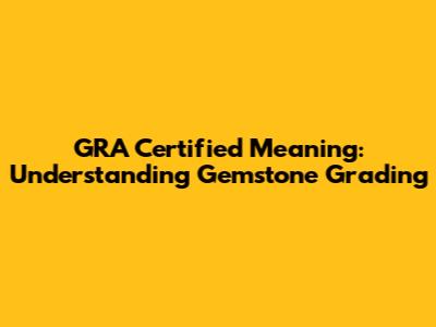 GRA Certified Meaning: Understanding Gemstone Grading