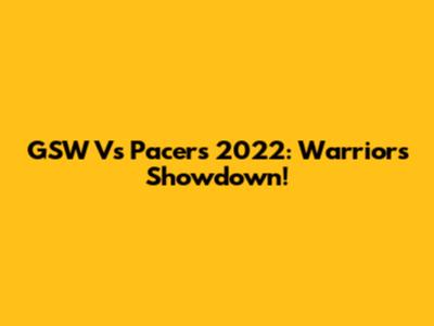 GSW Vs Pacers 2022: Warriors' Showdown!