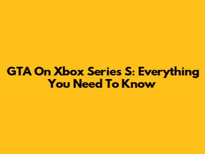 GTA On Xbox Series S: Everything You Need To Know