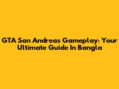 GTA San Andreas Gameplay: Your Ultimate Guide In Bangla