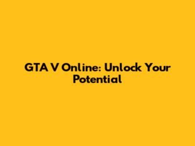 GTA V Online: Unlock Your Potential