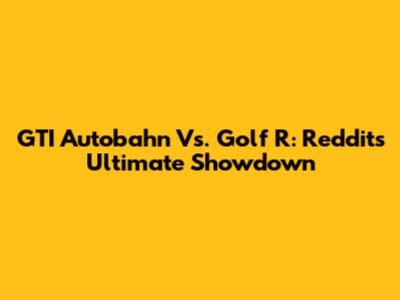 GTI Autobahn Vs. Golf R: Reddit's Ultimate Showdown