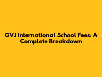 GVJ International School Fees: A Complete Breakdown