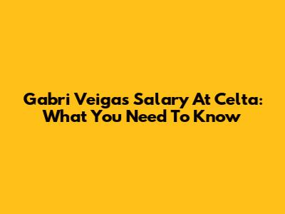 Gabri Veiga's Salary At Celta: What You Need To Know