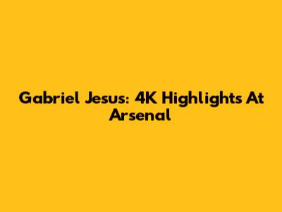 Gabriel Jesus: 4K Highlights At Arsenal
