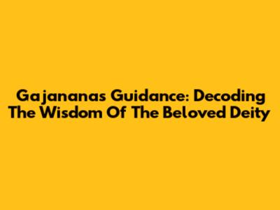 Gajanana's Guidance: Decoding The Wisdom Of The Beloved Deity