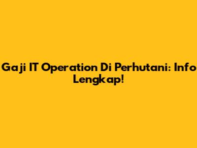 Gaji IT Operation Di Perhutani: Info Lengkap!