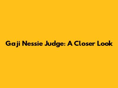 Gaji Nessie Judge: A Closer Look