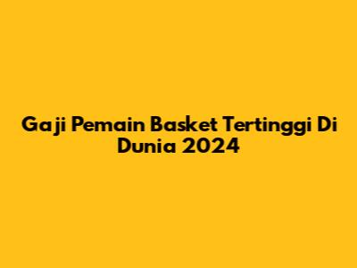 Gaji Pemain Basket Tertinggi Di Dunia 2024