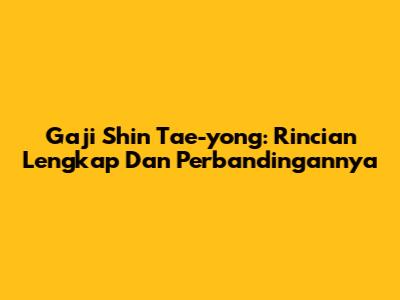 Gaji Shin Tae-yong: Rincian Lengkap Dan Perbandingannya