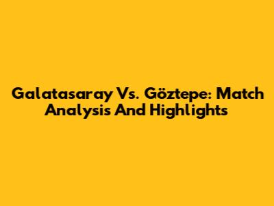 Galatasaray Vs. Göztepe: Match Analysis And Highlights