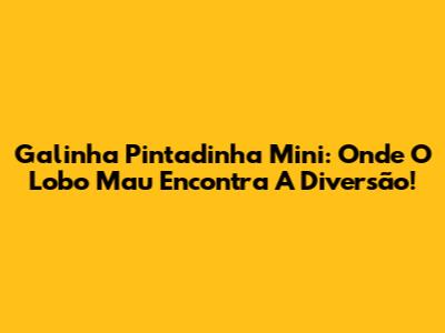 Galinha Pintadinha Mini: Onde O Lobo Mau Encontra A Diversão!