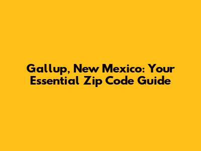 Gallup, New Mexico: Your Essential Zip Code Guide