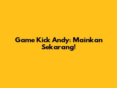 Game Kick Andy: Mainkan Sekarang!