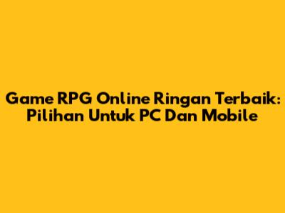 Game RPG Online Ringan Terbaik: Pilihan Untuk PC Dan Mobile