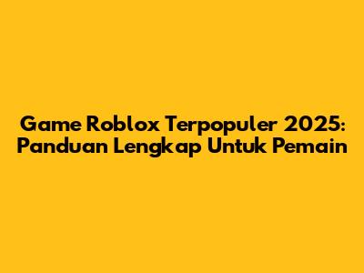Game Roblox Terpopuler 2025: Panduan Lengkap Untuk Pemain