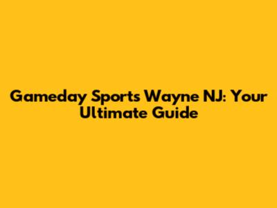 Gameday Sports Wayne NJ: Your Ultimate Guide