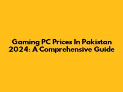 Gaming PC Prices In Pakistan 2024: A Comprehensive Guide