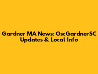 Gardner MA News: OscGardnerSC Updates & Local Info