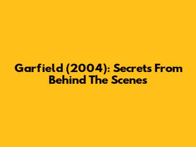 Garfield (2004): Secrets From Behind The Scenes