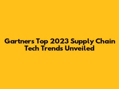 Gartner's Top 2023 Supply Chain Tech Trends Unveiled