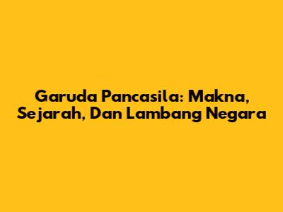 Garuda Pancasila: Makna, Sejarah, Dan Lambang Negara