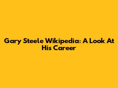 Gary Steele Wikipedia: A Look At His Career
