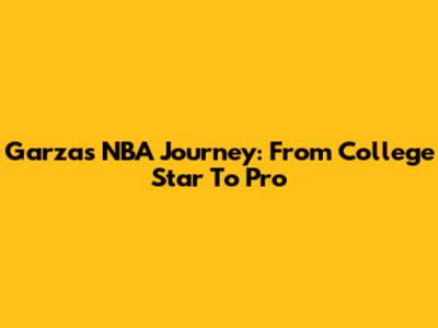 Garza's NBA Journey: From College Star To Pro