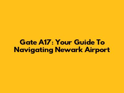 Gate A17: Your Guide To Navigating Newark Airport