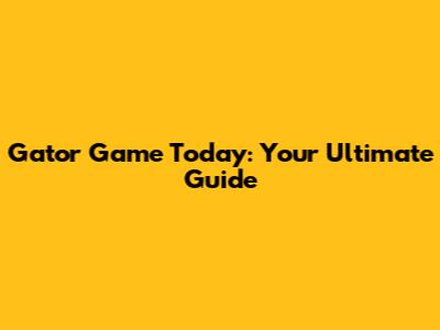 Gator Game Today: Your Ultimate Guide