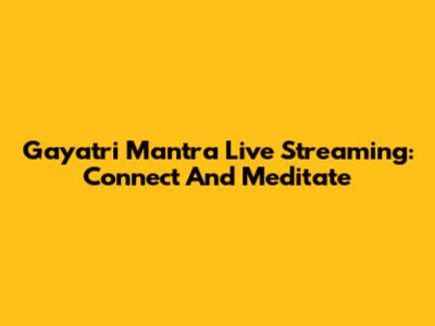 Gayatri Mantra Live Streaming: Connect And Meditate