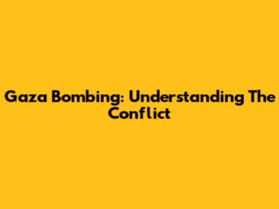 Gaza Bombing: Understanding The Conflict