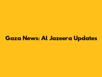 Gaza News: Al Jazeera Updates