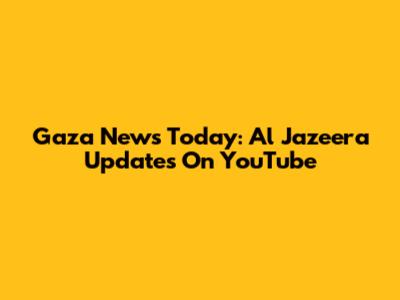 Gaza News Today: Al Jazeera Updates On YouTube