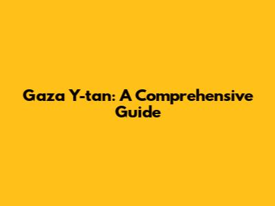 Gaza Y-tan: A Comprehensive Guide