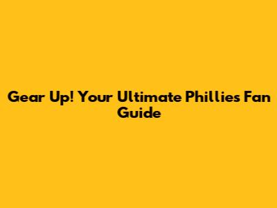Gear Up! Your Ultimate Phillies Fan Guide