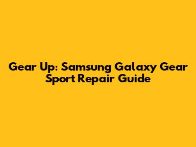 Gear Up: Samsung Galaxy Gear Sport Repair Guide