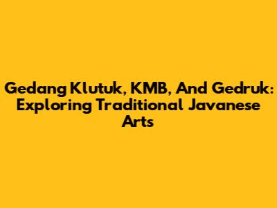 Gedang Klutuk, KMB, And Gedruk: Exploring Traditional Javanese Arts
