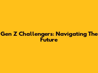 Gen Z Challengers: Navigating The Future