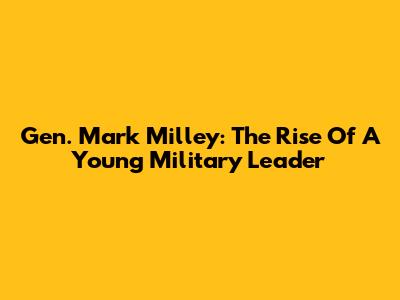Gen. Mark Milley: The Rise Of A Young Military Leader