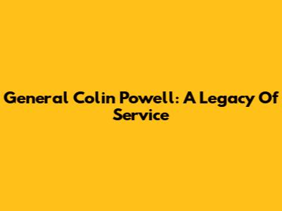 General Colin Powell: A Legacy Of Service